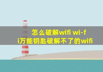 怎么破解wifi wi-fi万能钥匙破解不了的wifi