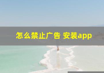 怎么禁止广告 安装app