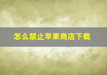 怎么禁止苹果商店下载