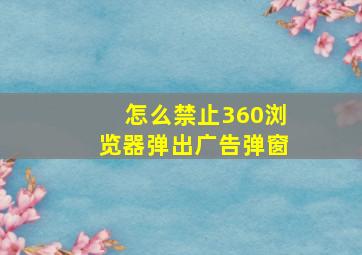 怎么禁止360浏览器弹出广告弹窗