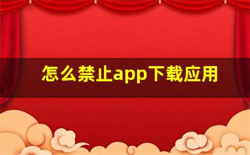 怎么禁止app下载应用