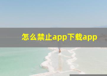 怎么禁止app下载app