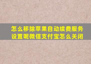 怎么移除苹果自动续费服务设置呢微信支付宝怎么关闭