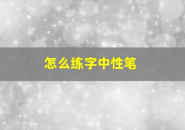 怎么练字中性笔