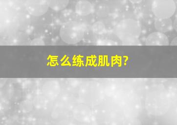 怎么练成肌肉?