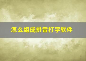 怎么组成拼音打字软件