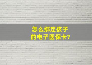 怎么绑定孩子的电子医保卡?