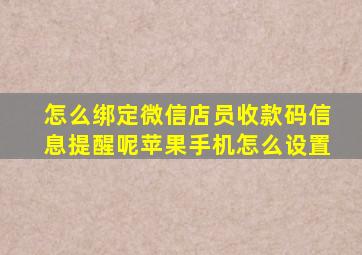 怎么绑定微信店员收款码信息提醒呢苹果手机怎么设置