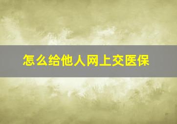 怎么给他人网上交医保