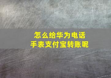 怎么给华为电话手表支付宝转账呢