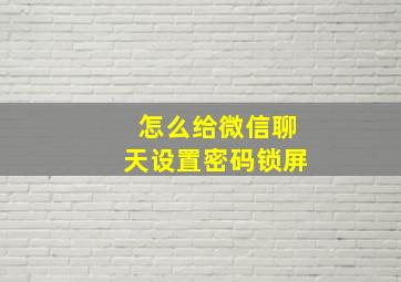 怎么给微信聊天设置密码锁屏