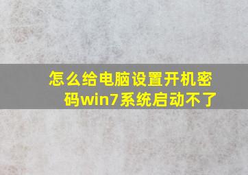 怎么给电脑设置开机密码win7系统启动不了