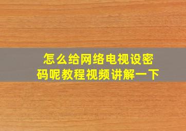 怎么给网络电视设密码呢教程视频讲解一下