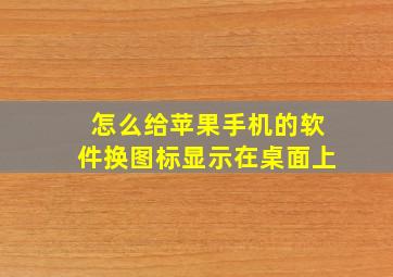 怎么给苹果手机的软件换图标显示在桌面上