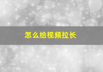 怎么给视频拉长