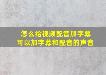 怎么给视频配音加字幕可以加字幕和配音的声音