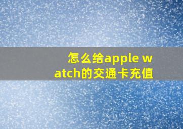 怎么给apple watch的交通卡充值