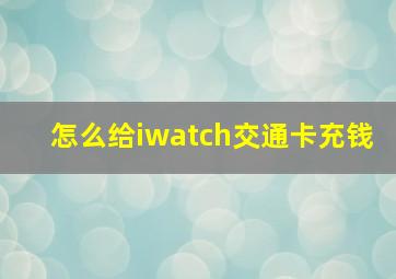 怎么给iwatch交通卡充钱