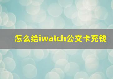 怎么给iwatch公交卡充钱