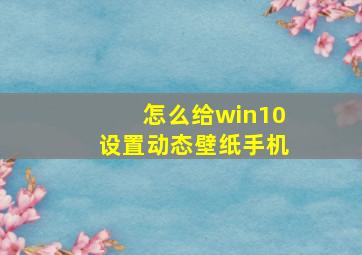 怎么给win10设置动态壁纸手机