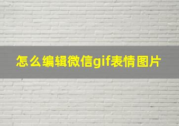 怎么编辑微信gif表情图片