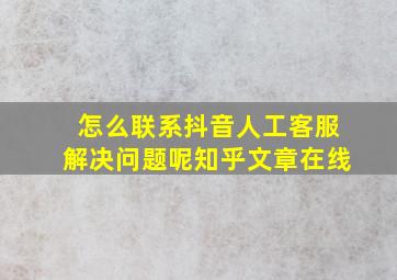 怎么联系抖音人工客服解决问题呢知乎文章在线