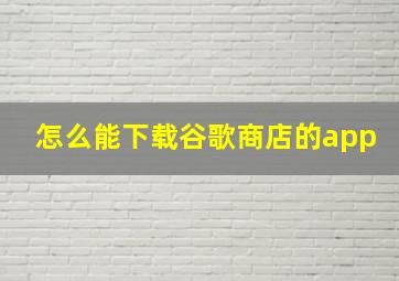 怎么能下载谷歌商店的app