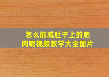 怎么能减肚子上的肥肉呢视频教学大全图片