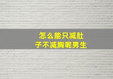 怎么能只减肚子不减胸呢男生