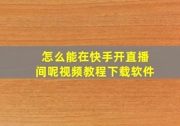 怎么能在快手开直播间呢视频教程下载软件