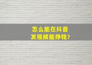 怎么能在抖音发视频能挣钱?