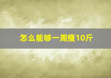 怎么能够一周瘦10斤