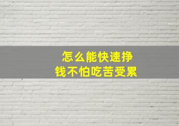 怎么能快速挣钱不怕吃苦受累