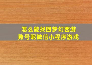 怎么能找回梦幻西游账号呢微信小程序游戏