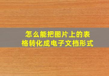 怎么能把图片上的表格转化成电子文档形式