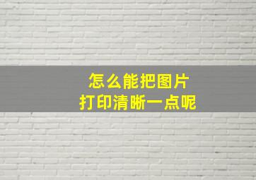 怎么能把图片打印清晰一点呢