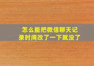 怎么能把微信聊天记录时间改了一下就没了