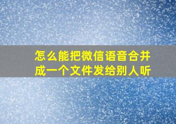 怎么能把微信语音合并成一个文件发给别人听