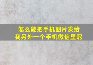 怎么能把手机图片发给我另外一个手机微信里呢