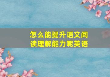 怎么能提升语文阅读理解能力呢英语