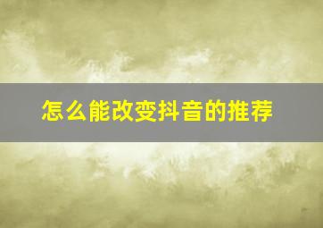 怎么能改变抖音的推荐