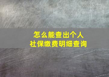 怎么能查出个人社保缴费明细查询