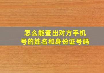 怎么能查出对方手机号的姓名和身份证号码