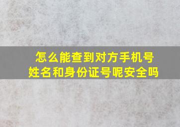 怎么能查到对方手机号姓名和身份证号呢安全吗