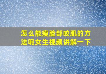 怎么能瘦脸部咬肌的方法呢女生视频讲解一下