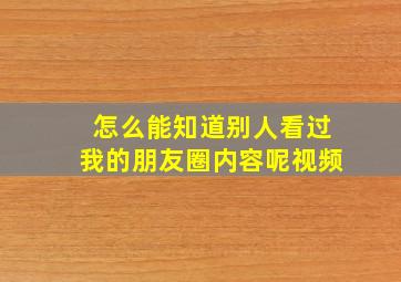 怎么能知道别人看过我的朋友圈内容呢视频