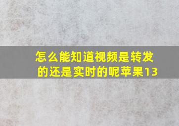 怎么能知道视频是转发的还是实时的呢苹果13