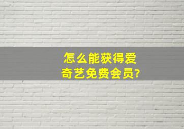 怎么能获得爱奇艺免费会员?