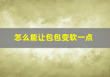 怎么能让包包变软一点