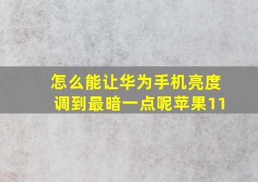 怎么能让华为手机亮度调到最暗一点呢苹果11